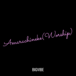 BigVibe – Amarachineke (Worship)